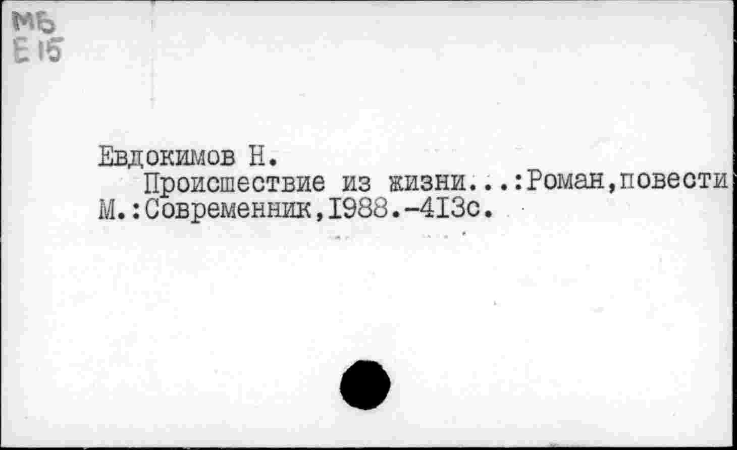 ﻿мь £15
Евдокимов Н.
Происшествие из жизни...:Роман,повести М.:Современник,1988.-413с.